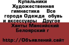 Купальники. Художественная гимнастика. - Все города Одежда, обувь и аксессуары » Другое   . Ханты-Мансийский,Белоярский г.